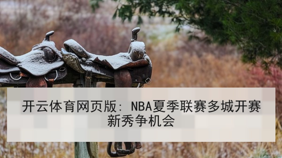 开云体育网页版: NBA夏季联赛多城开赛新秀争机会