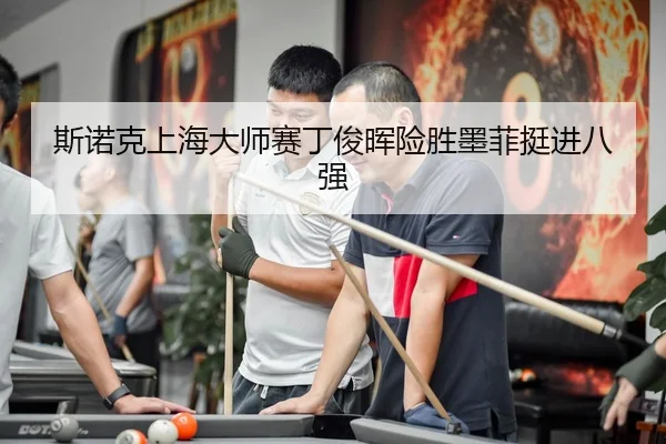 斯诺克上海大师赛丁俊晖险胜墨菲挺进八强