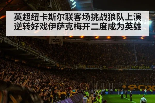 英超纽卡斯尔联客场挑战狼队上演逆转好戏伊萨克梅开二度成为英雄