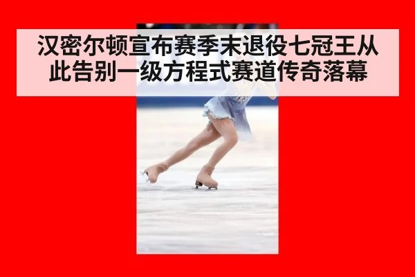 汉密尔顿宣布赛季末退役七冠王从此告别一级方程式赛道传奇落幕